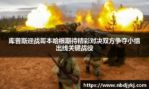 库普斯迎战哥本哈根期待精彩对决双方争夺小组出线关键战役