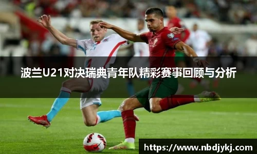 波兰U21对决瑞典青年队精彩赛事回顾与分析