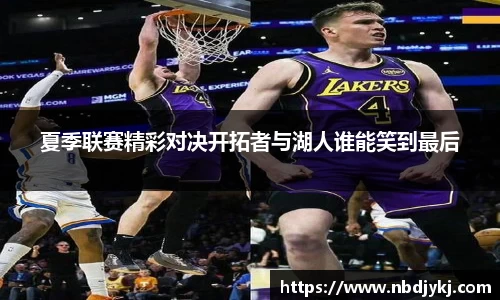 夏季联赛精彩对决开拓者与湖人谁能笑到最后