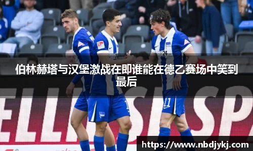 伯林赫塔与汉堡激战在即谁能在德乙赛场中笑到最后