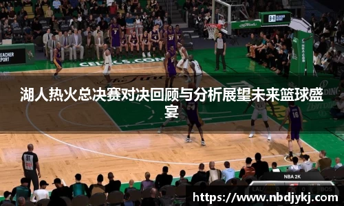 湖人热火总决赛对决回顾与分析展望未来篮球盛宴