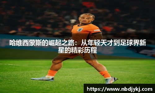 哈维西蒙斯的崛起之路：从年轻天才到足球界新星的精彩历程