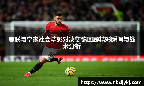 曼联与皇家社会精彩对决集锦回顾精彩瞬间与战术分析