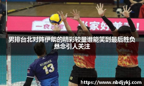 男排台北对阵伊朗的精彩较量谁能笑到最后胜负悬念引人关注