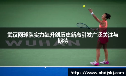 武汉网球队实力飙升创历史新高引发广泛关注与期待