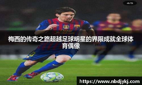 梅西的传奇之路超越足球明星的界限成就全球体育偶像
