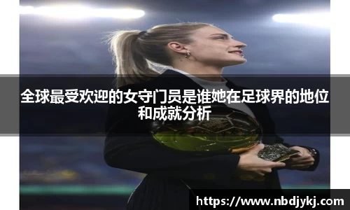 全球最受欢迎的女守门员是谁她在足球界的地位和成就分析