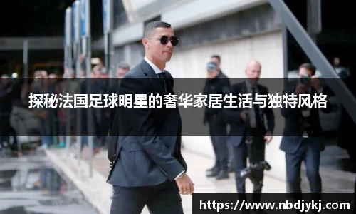 探秘法国足球明星的奢华家居生活与独特风格