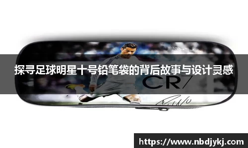探寻足球明星十号铅笔袋的背后故事与设计灵感