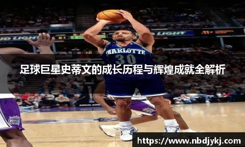 足球巨星史蒂文的成长历程与辉煌成就全解析