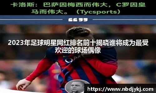 2023年足球明星网红排名前十揭晓谁将成为最受欢迎的球场偶像